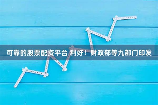 可靠的股票配资平台 利好！财政部等九部门印发