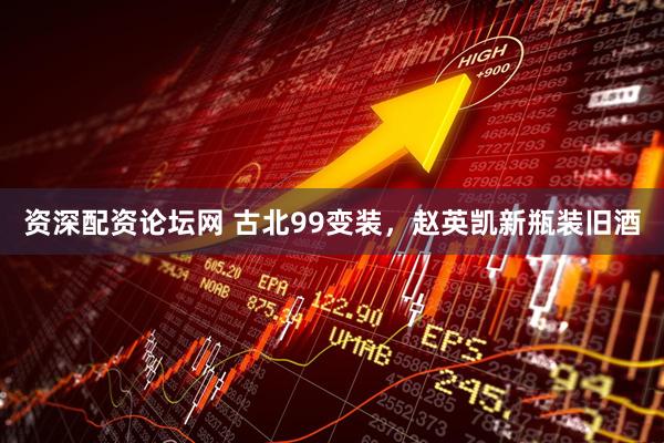 资深配资论坛网 古北99变装，赵英凯新瓶装旧酒