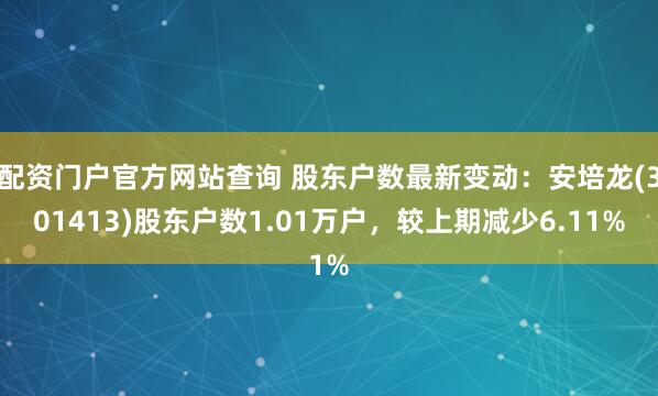 配资门户官方网站查询 股东户数最新变动：安培龙(301413)股东户数1.01万户，较上期减少6.11%