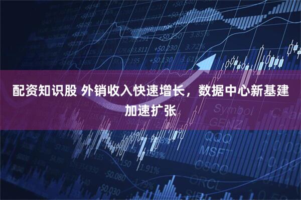 配资知识股 外销收入快速增长，数据中心新基建加速扩张