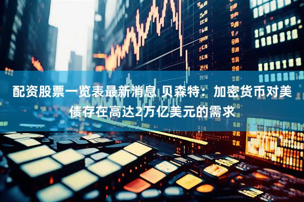 配资股票一览表最新消息 贝森特：加密货币对美债存在高达2万亿美元的需求