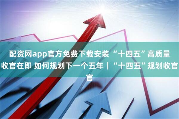 配资网app官方免费下载安装 “十四五”高质量收官在即 如何规划下一个五年｜“十四五”规划收官