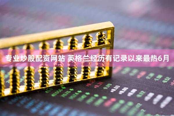 专业炒股配资网站 英格兰经历有记录以来最热6月