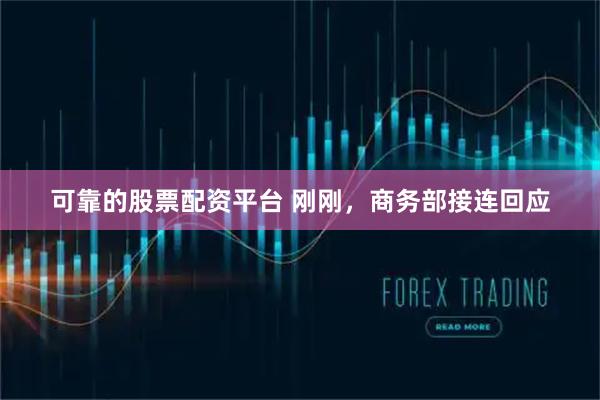可靠的股票配资平台 刚刚，商务部接连回应