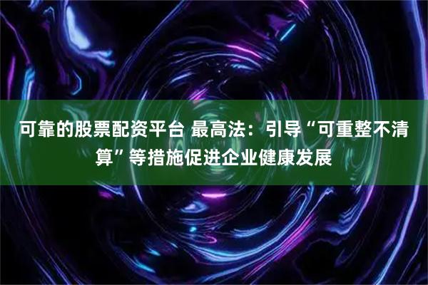 可靠的股票配资平台 最高法：引导“可重整不清算”等措施促进企业健康发展