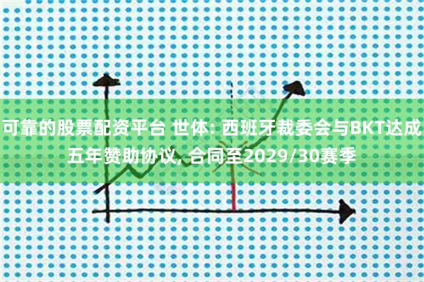 可靠的股票配资平台 世体: 西班牙裁委会与BKT达成五年赞助协议, 合同至2029/30赛季