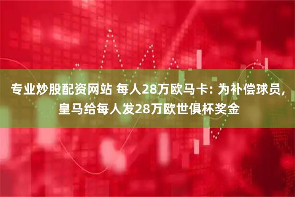 专业炒股配资网站 每人28万欧马卡: 为补偿球员, 皇马给每人发28万欧世俱杯奖金