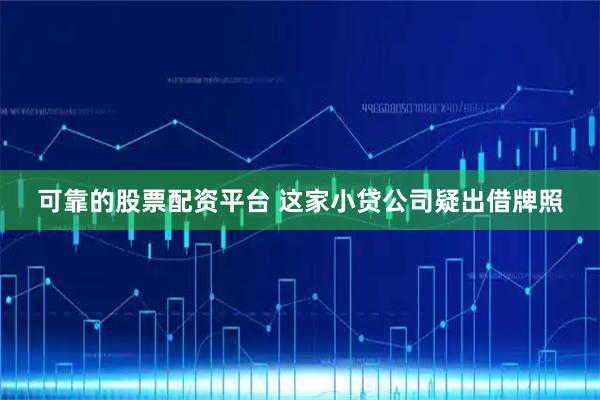 可靠的股票配资平台 这家小贷公司疑出借牌照